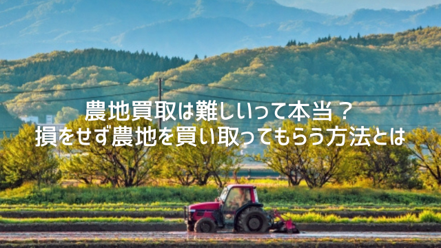 農地買取は難しいって本当？損をせず農地を買い取ってもらう方法とは | 農地買取なら｜損をしないシリーズ 農地買取専門ドットコム