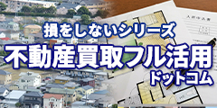 損をしないシリーズ　不動産買取フル活用ドットコム